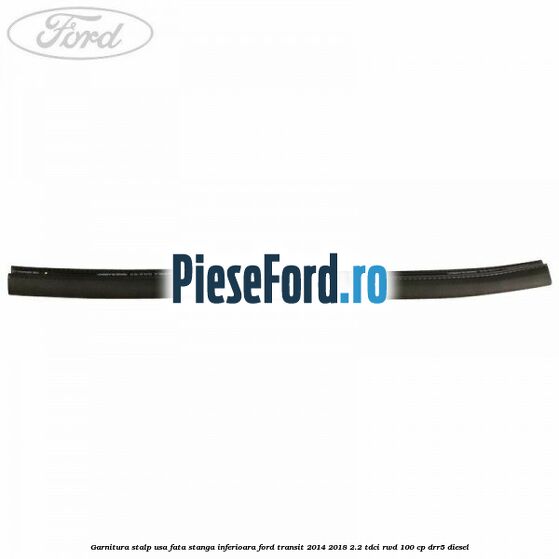 Garnitura stalp usa fata stanga inferioara Ford Transit 2014-2018 2.2 TDCi RWD 100 cp DRR5 diesel