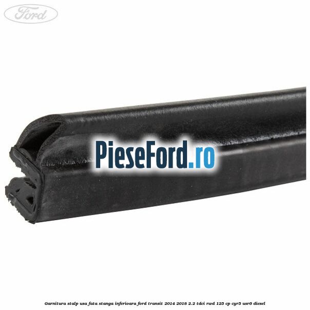 Garnitura stalp usa fata stanga inferioara Ford Transit 2014-2018 2.2 TDCi RWD 125 cp CYR5, USR6 diesel
