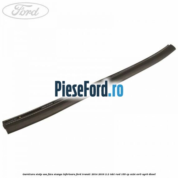 Garnitura stalp usa fata stanga inferioara Ford Transit 2014-2018 2.2 TDCi RWD 155 cp CV24, CVR5, UYR6 diesel