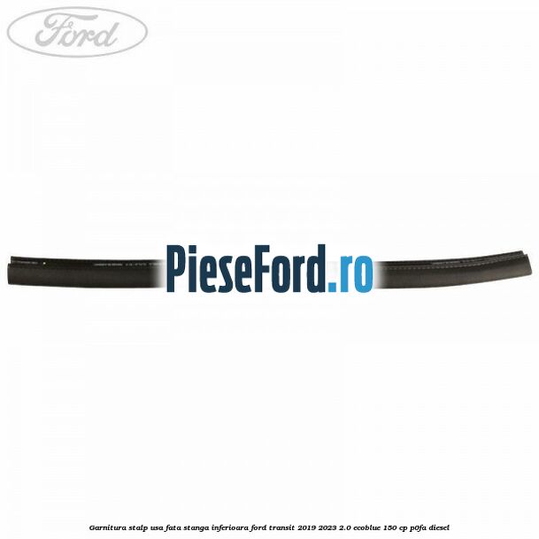 Garnitura stalp usa fata stanga inferioara Ford Transit 2019-2023 2.0 EcoBlue 150 cp P0FA diesel