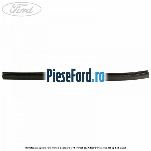 Garnitura stalp usa fata stanga inferioara Ford Transit 2019-2023 2.0 EcoBlue 185 cp Garnitura stalp usa fata stanga inferioara Ford Transit 2019-2023 2.0 EcoBlue 185 cp BCFB diesel