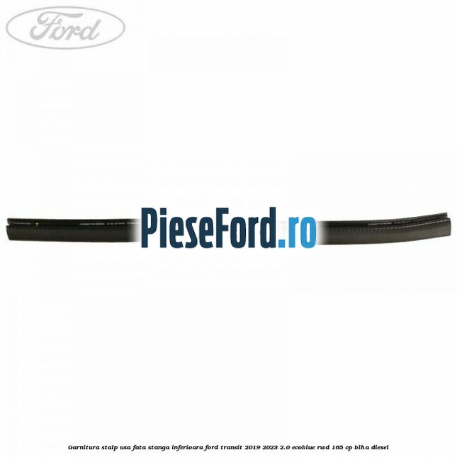 Garnitura stalp usa fata stanga inferioara Ford Transit 2019-2023 2.0 EcoBlue RWD 165 cp BLHA diesel