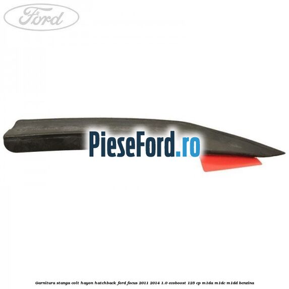 Garnitura stanga colt hayon hatchback Ford Focus 2011-2014 1.0 EcoBoost 125 cp M1DA, M1DC, M1DD benzina