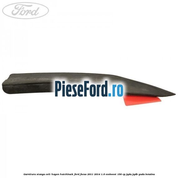 Garnitura stanga colt hayon hatchback Ford Focus 2011-2014 1.6 EcoBoost 150 cp JQDA, JQDB, YUDA benzina