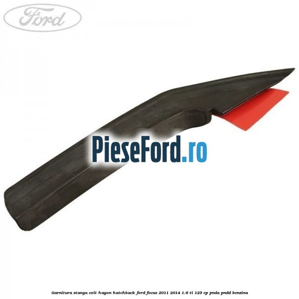 Garnitura stanga colt hayon hatchback Ford Focus 2011-2014 1.6 Ti 125 cp PNDA, PNDD benzina