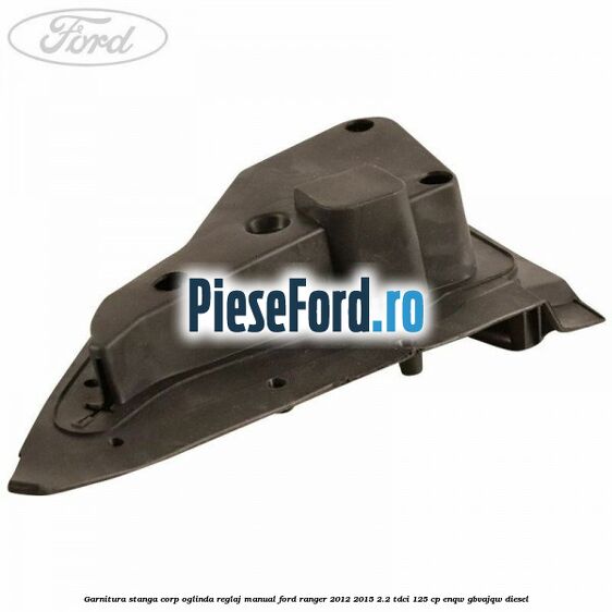 Garnitura stanga corp oglinda reglaj manual Ford Ranger 2012-2015 2.2 TDCi 125 cp ENQW, GBVAJQW diesel