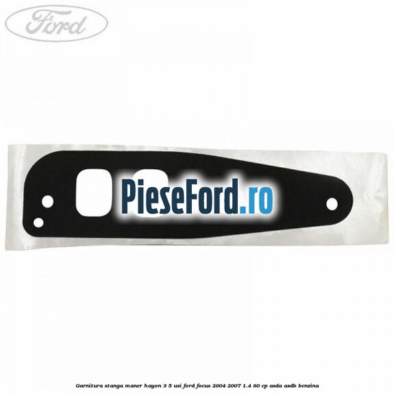 Garnitura stanga maner hayon 3/5 usi Ford Focus 2004-2007 1.4 80 cp ASDA, ASDB benzina