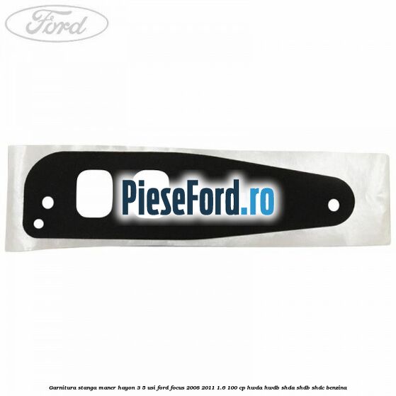 Garnitura stanga maner hayon 3/5 usi Ford Focus 2008-2011 1.6 100 cp HWDA, HWDB, SHDA, SHDB, SHDC benzina