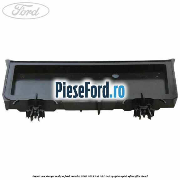 Garnitura stanga stalp A Ford Mondeo 2008-2014 2.0 TDCi 140 cp QXBA, QXBB, UFBA, UFBB diesel