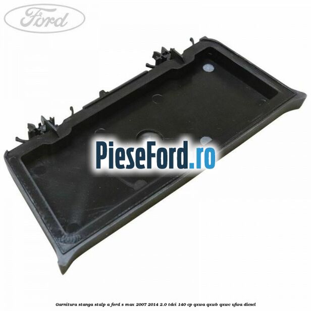 Garnitura stanga stalp A Ford S-Max 2007-2014 2.0 TDCi 140 cp Garnitura stanga stalp A Ford S-Max 2007-2014 2.0 TDCi 140 cp QXWA, QXWB, QXWC, UFWA diesel