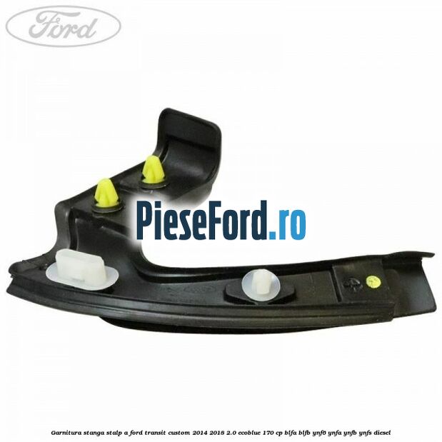 Garnitura stanga stalp A Ford Transit Custom 2014-2018 2.0 EcoBlue 170 cp BLFA, BLFB, YNF6, YNFA, YNFB, YNFS diesel