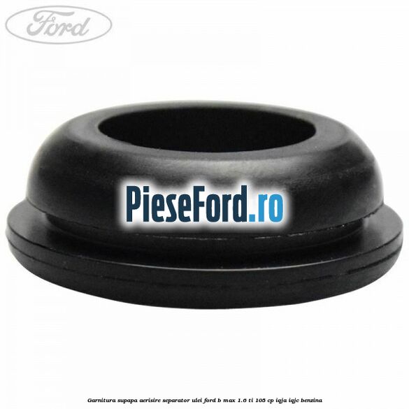 Garnitura supapa aerisire separator ulei Ford B-Max 1.6 Ti 105 cp IQJA, IQJC benzina
