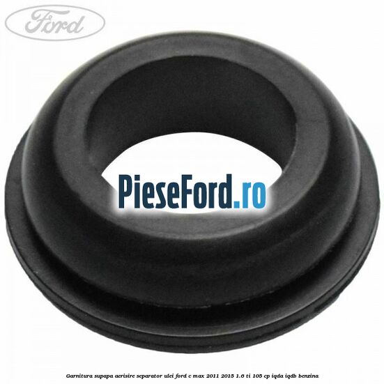 Garnitura supapa aerisire separator ulei Ford C-Max 2011-2015 1.6 Ti 105 cp Garnitura supapa aerisire separator ulei Ford C-Max 2011-2015 1.6 Ti 105 cp IQDA, IQDB benzina