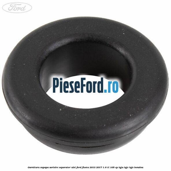 Garnitura supapa aerisire separator ulei Ford Fiesta 2013-2017 1.6 Ti 105 cp IQJA, IQJC, IQJE benzina