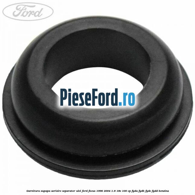 Garnitura supapa aerisire separator ulei Ford Focus 1998-2004 1.6 16V 100 cp FYDA, FYDB, FYDC, FYDD benzina