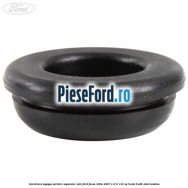 Garnitura supapa aerisire separator ulei Ford Focus 2004-2007 1.6 Ti 115 cp HXDA, HXDB, SIDA benzina