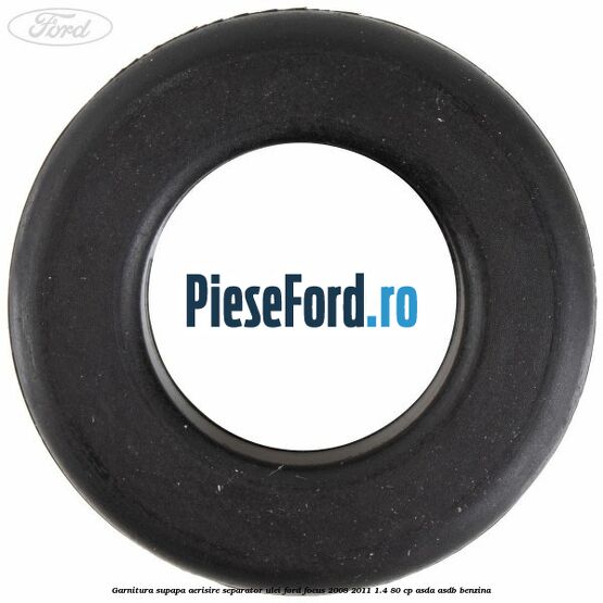 Garnitura supapa aerisire separator ulei Ford Focus 2008-2011 1.4 80 cp ASDA, ASDB benzina
