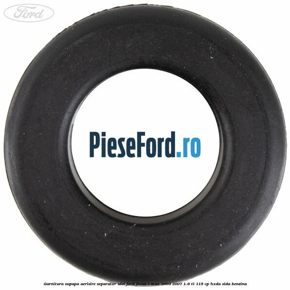 Garnitura supapa aerisire separator ulei Ford Focus C-Max 2003-2007 1.6 Ti 115 cp HXDA, SIDA benzina