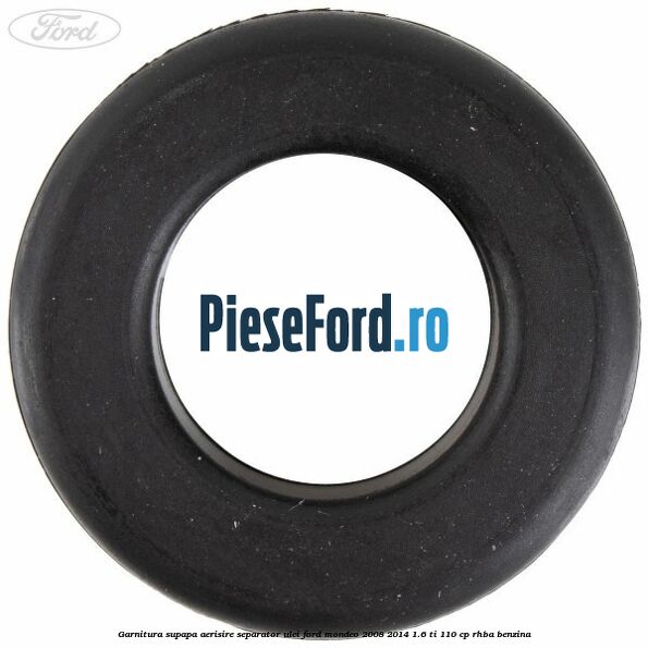 Garnitura supapa aerisire separator ulei Ford Mondeo 2008-2014 1.6 Ti 110 cp Garnitura supapa aerisire separator ulei Ford Mondeo 2008-2014 1.6 Ti 110 cp RHBA benzina