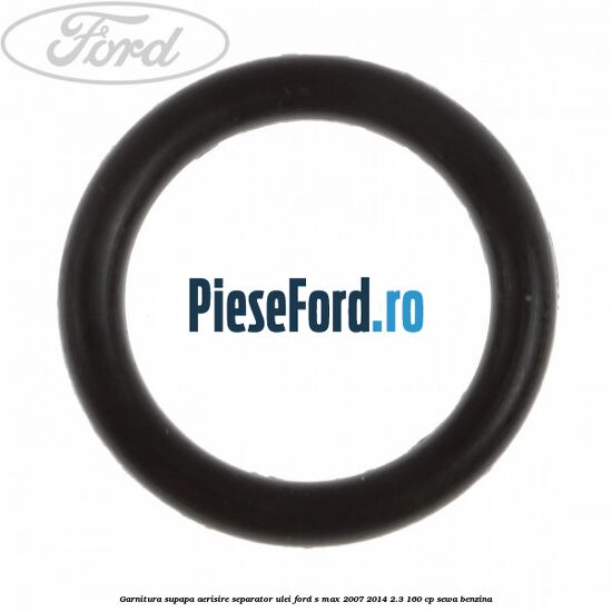 Garnitura, supapa aerisire separator ulei Ford S-Max 2007-2014 2.3 160 cp Garnitura, supapa aerisire separator ulei Ford S-Max 2007-2014 2.3 160 cp SEWA benzina