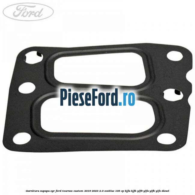Garnitura supapa EGR Ford Tourneo Custom 2019-2023 2.0 EcoBlue 105 cp BJFA, BJFB, YLF6, YLFA, YLFB, YLFS diesel