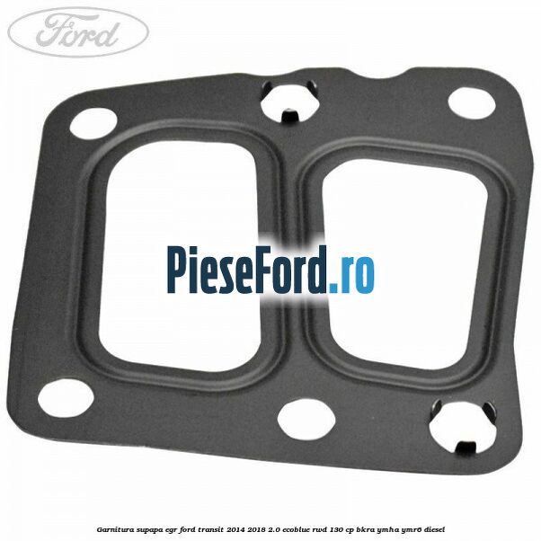 Garnitura supapa EGR Ford Transit 2014-2018 2.0 EcoBlue RWD 130 cp BKRA, YMHA, YMR6 diesel