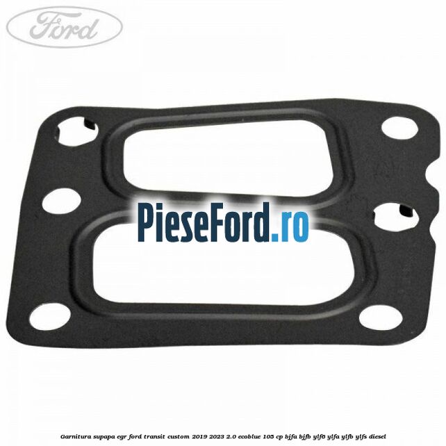 Garnitura supapa EGR Ford Transit Custom 2019-2023 2.0 EcoBlue 105 cp BJFA, BJFB, YLF6, YLFA, YLFB, YLFS diesel