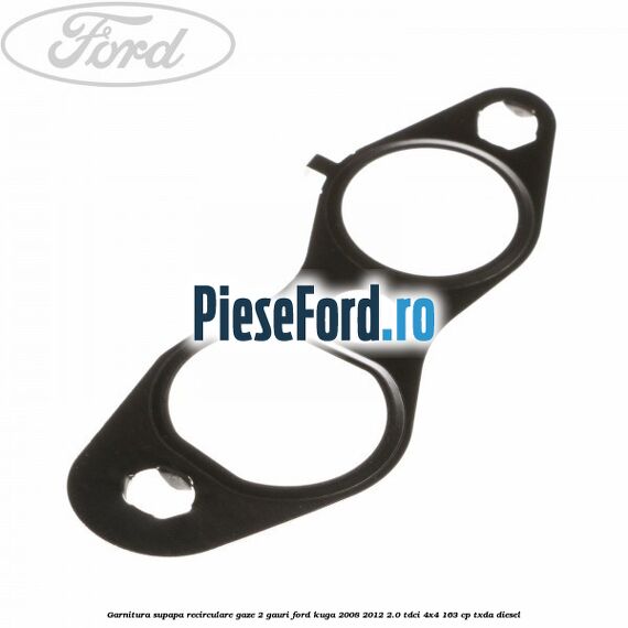Garnitura supapa recirculare gaze 2 gauri Ford Kuga 2008-2012 2.0 TDCI 4x4 163 cp Garnitura supapa recirculare gaze 2 gauri Ford Kuga 2008-2012 2.0 TDCI 4x4 163 cp TXDA diesel