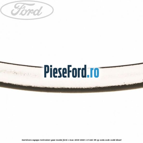 Garnitura supapa recirculare gaze modul Ford C-Max 2016-2020 1.5 TDCi 95 cp XXDA, XXDC, XXDD diesel