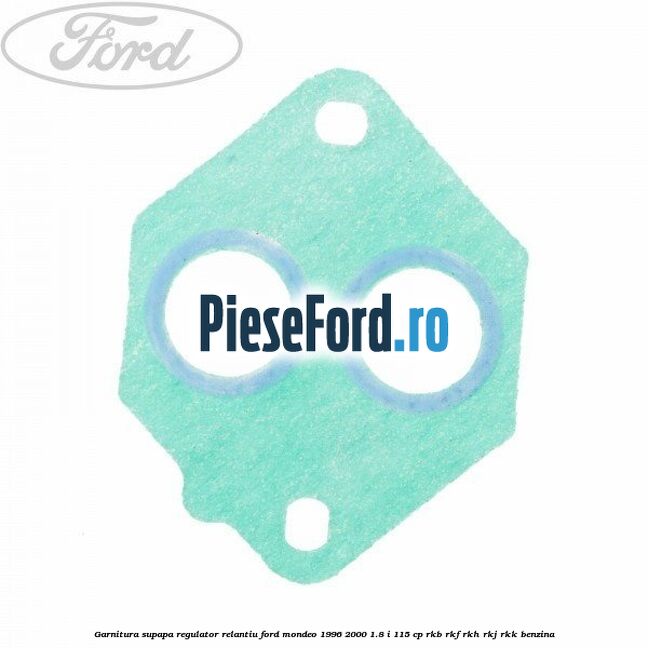 Garnitura supapa regulator relantiu Ford Mondeo 1996-2000 1.8 i 115 cp RKB, RKF, RKH, RKJ, RKK benzina