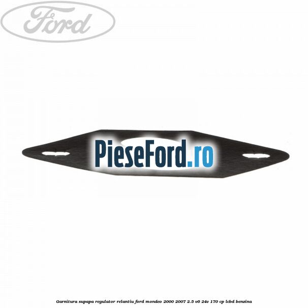 Garnitura supapa regulator relantiu Ford Mondeo 2000-2007 2.5 V6 24V 170 cp LCBD benzina