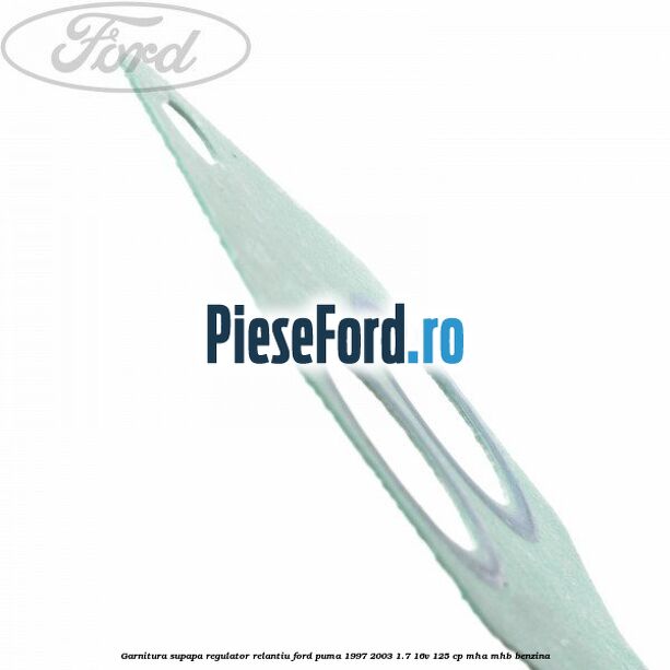 Garnitura supapa regulator relantiu Ford Puma 1997-2003 1.7 16V 125 cp Garnitura supapa regulator relantiu Ford Puma 1997-2003 1.7 16V 125 cp MHA, MHB benzina