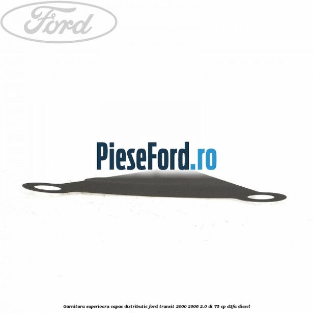 Garnitura superioara capac distributie Ford Transit 2000-2006 2.0 DI 75 cp Garnitura superioara capac distributie Ford Transit 2000-2006 2.0 DI 75 cp D3FA diesel