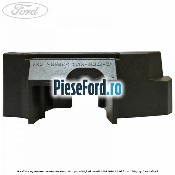 Garnitura superioara carcasa cutie viteza 6 trepte MT82 Ford Transit 2014-2018 2.2 TDCi RWD 125 cp CYR5, USR6 diesel
