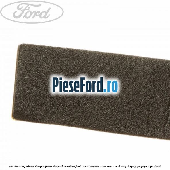 Garnitura superioara dreapta perete despartitor cabina Ford Transit Connect 2002-2014 1.8 Di 75 cp Garnitura superioara dreapta perete despartitor cabina Ford Transit Connect 2002-2014 1.8 Di 75 cp BHPA, P7PA, P7PB, R2PA diesel
