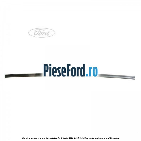 Garnitura superioara, grila radiator Ford Fiesta 2013-2017 1.0 65 cp XMJA, XMJB, XMJC, XMJD benzina