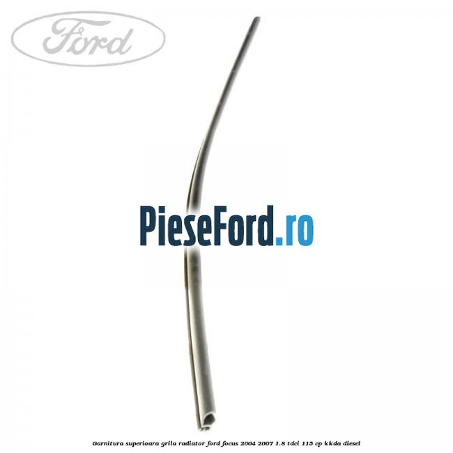 Garnitura superioara, grila radiator Ford Focus 2004-2007 1.8 TDCi 115 cp Garnitura superioara, grila radiator Ford Focus 2004-2007 1.8 TDCi 115 cp KKDA diesel