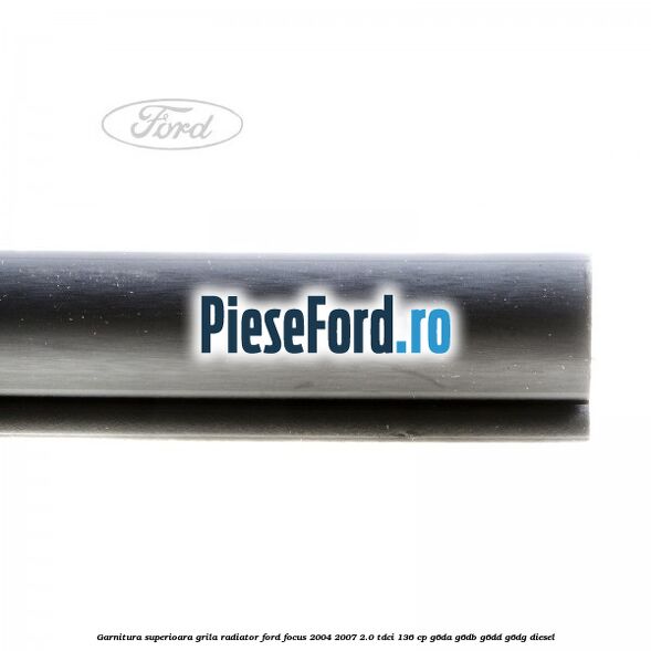 Garnitura superioara, grila radiator Ford Focus 2004-2007 2.0 TDCi 136 cp G6DA, G6DB, G6DD, G6DG diesel