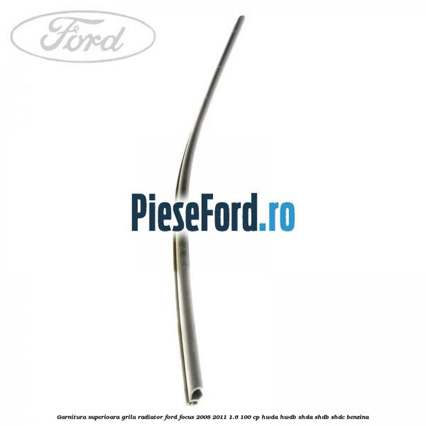 Garnitura superioara, grila radiator Ford Focus 2008-2011 1.6 100 cp HWDA, HWDB, SHDA, SHDB, SHDC benzina