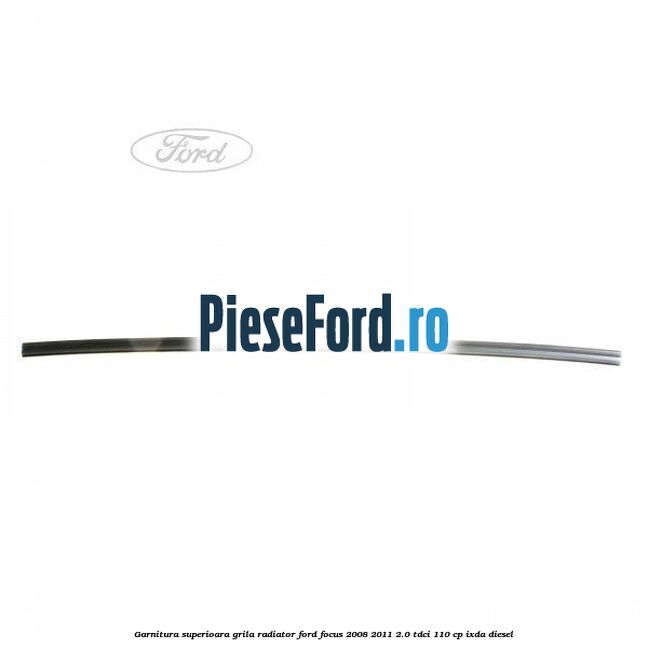 Garnitura superioara, grila radiator Ford Focus 2008-2011 2.0 TDCi 110 cp IXDA diesel