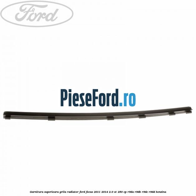 Garnitura superioara, grila radiator Ford Focus 2011-2014 2.0 ST 250 cp R9DA, R9DB, R9DC, R9DD benzina