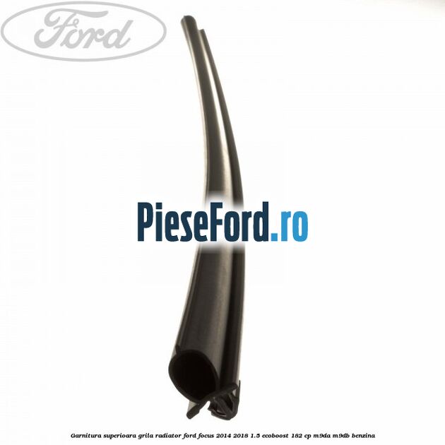 Garnitura superioara, grila radiator Ford Focus 2014-2018 1.5 EcoBoost 182 cp M9DA, M9DB benzina