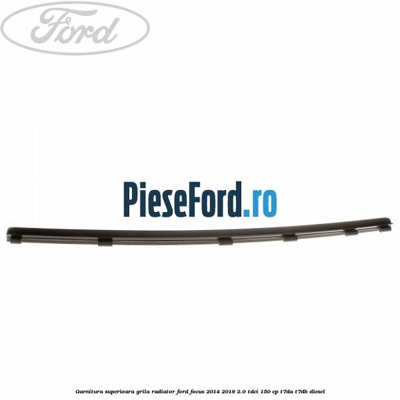 Garnitura superioara, grila radiator Ford Focus 2014-2018 2.0 TDCi 150 cp T7DA, T7DB diesel
