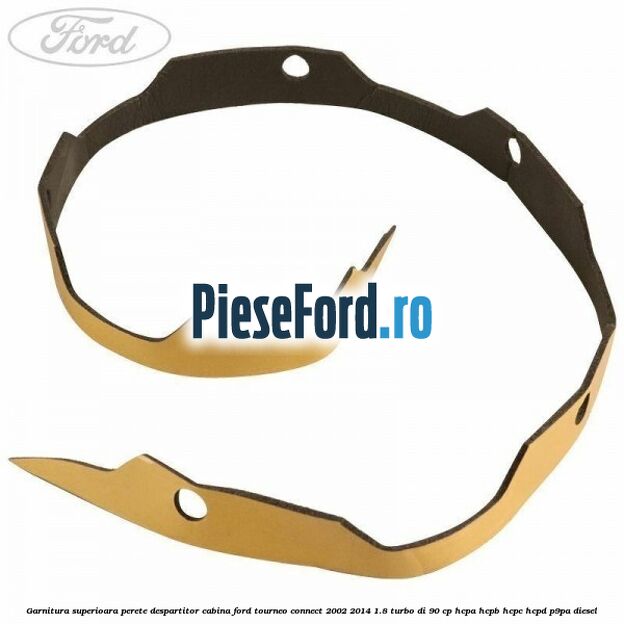 Garnitura superioara perete despartitor cabina Ford Tourneo Connect 2002-2014 1.8 Turbo Di 90 cp Garnitura superioara perete despartitor cabina Ford Tourneo Connect 2002-2014 1.8 Turbo Di 90 cp HCPA, HCPB, HCPC, HCPD, P9PA diesel