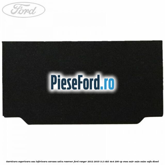 Garnitura superioara sau inferioara carcasa usita rezervor Ford Ranger 2012-2015 3.2 TDCi 4x4 200 cp Garnitura superioara sau inferioara carcasa usita rezervor Ford Ranger 2012-2015 3.2 TDCi 4x4 200 cp ENSA, SA2R, SA2S, SA2W, SAFA diesel
