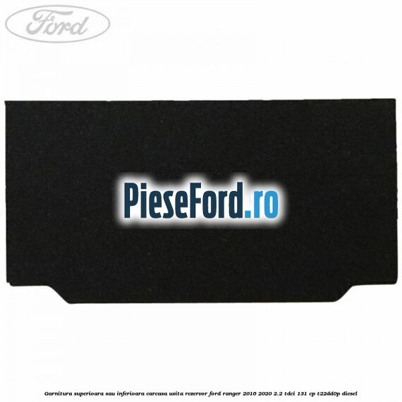 Garnitura superioara sau inferioara carcasa usita rezervor Ford Ranger 2016-2020 2.2 TDCi 131 cp T22DD0P diesel