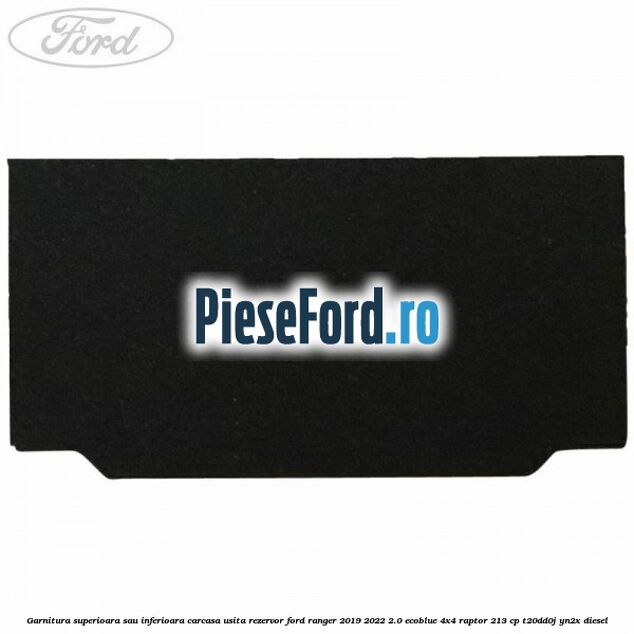 Garnitura superioara sau inferioara carcasa usita rezervor Ford Ranger 2019-2022 2.0 EcoBlue 4x4 Raptor 213 cp T20DD0J, YN2X diesel