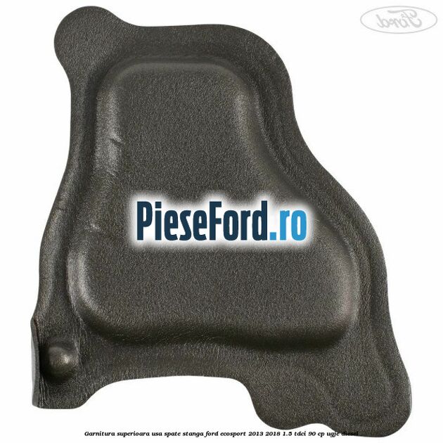 Garnitura superioara usa spate stanga Ford EcoSport 2013-2018 1.5 TDCi 90 cp Garnitura superioara usa spate stanga Ford EcoSport 2013-2018 1.5 TDCi 90 cp UGJE diesel