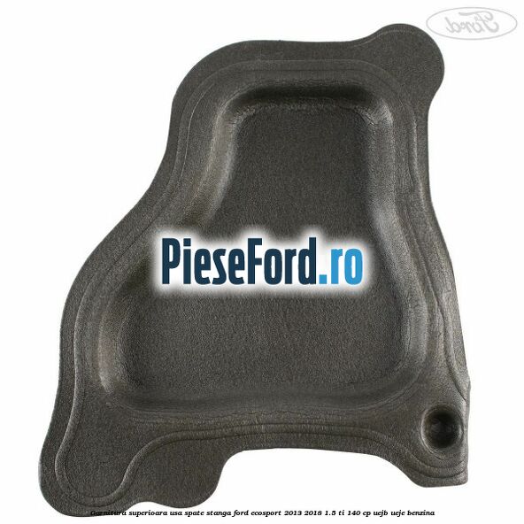 Garnitura superioara usa spate stanga Ford EcoSport 2013-2018 1.5 Ti 140 cp UEJB, UEJE benzina
