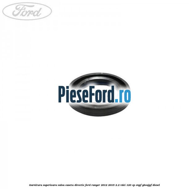 Garnitura superioara valva caseta directie Ford Ranger 2012-2015 2.2 TDCi 120 cp ENPF, GBVAJPF diesel